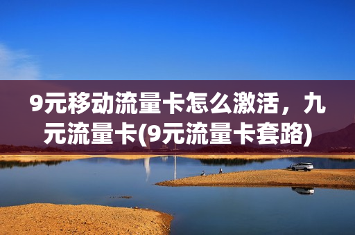 9元移动流量卡怎么激活，九元流量卡(9元流量卡套路)