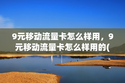 9元移动流量卡怎么样用，9元移动流量卡怎么样用的(中国移动9元流量卡套餐)