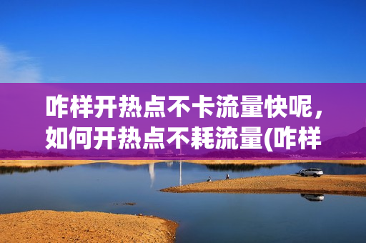 咋样开热点不卡流量快呢，如何开热点不耗流量(咋样开热点不卡流量快呢,如何开热点不耗流量呢)
