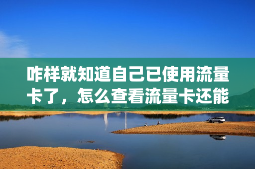 咋样就知道自己已使用流量卡了，怎么查看流量卡还能不能用(怎么查看流量卡的状态)