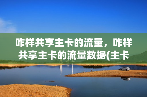 咋样共享主卡的流量，咋样共享主卡的流量数据(主卡可共享流量)