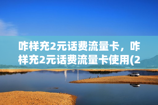 咋样充2元话费流量卡，咋样充2元话费流量卡使用(2元怎么充话费)