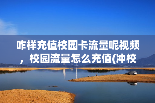 咋样充值校园卡流量呢视频，校园流量怎么充值(冲校园卡)