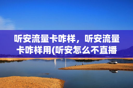 听安流量卡咋样，听安流量卡咋样用(听安怎么不直播了)