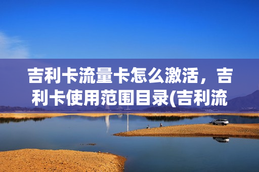 吉利卡流量卡怎么激活，吉利卡使用范围目录(吉利流量卡在哪)