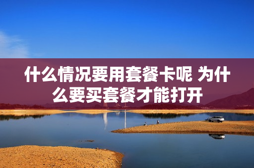 什么情况要用套餐卡呢 为什么要买套餐才能打开
