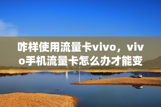 咋样使用流量卡vivo，vivo手机流量卡怎么办才能变得更快(vivo如何使用流量)
