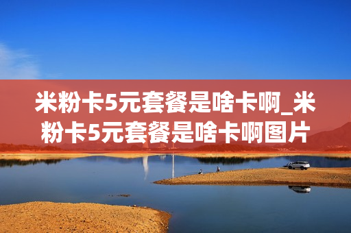 米粉卡5元套餐是啥卡啊_米粉卡5元套餐是啥卡啊图片