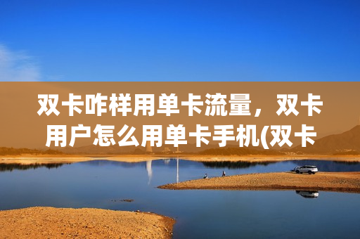 双卡咋样用单卡流量，双卡用户怎么用单卡手机(双卡怎么设置单卡流量)
