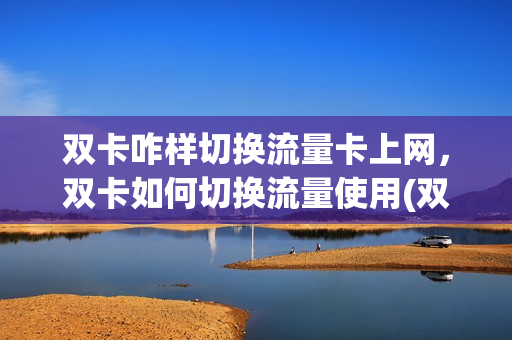 双卡咋样切换流量卡上网，双卡如何切换流量使用(双卡手机怎样切换流量卡)