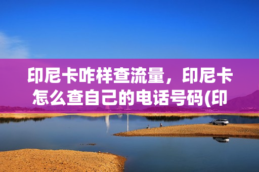 印尼卡咋样查流量，印尼卡怎么查自己的电话号码(印尼电话卡怎么查话费)