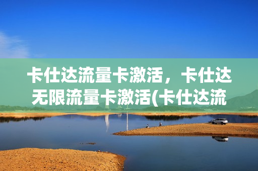 卡仕达流量卡激活，卡仕达无限流量卡激活(卡仕达流量卡怎么充值)