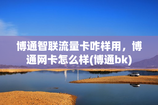 博通智联流量卡咋样用，博通网卡怎么样(博通bk)