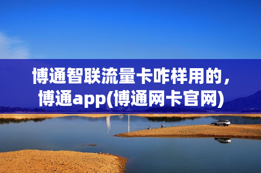 博通智联流量卡咋样用的，博通app(博通网卡官网)