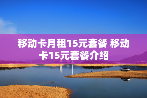 移动卡月租15元套餐 移动卡15元套餐介绍