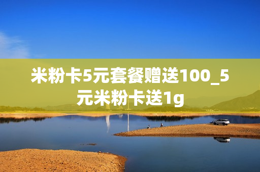 米粉卡5元套餐赠送100_5元米粉卡送1g
