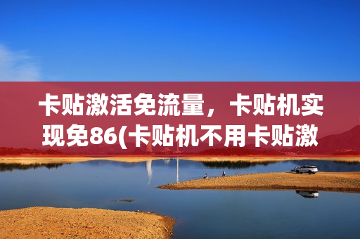 卡贴激活免流量，卡贴机实现免86(卡贴机不用卡贴激活)