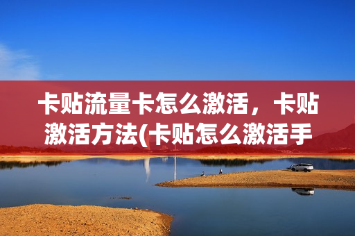 卡贴流量卡怎么激活，卡贴激活方法(卡贴怎么激活手机卡)