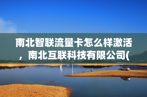 南北智联流量卡怎么样激活，南北互联科技有限公司(南北智慧酒店)
