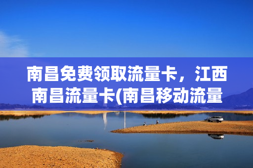 南昌免费领取流量卡，江西南昌流量卡(南昌移动流量套餐)
