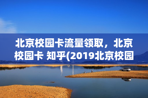 北京校园卡流量领取，北京校园卡 知乎(2019北京校园卡)