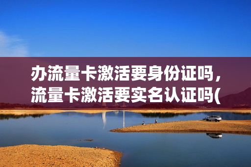 办流量卡激活要身份证吗，流量卡激活要实名认证吗(纯流量卡需要激活码)
