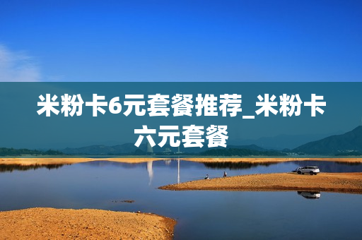 米粉卡6元套餐推荐_米粉卡六元套餐