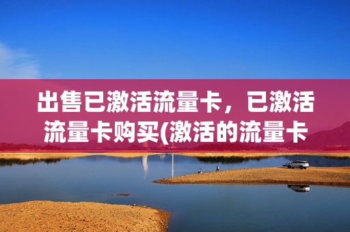 出售已激活流量卡，已激活流量卡购买(激活的流量卡)