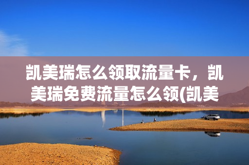 凯美瑞怎么领取流量卡，凯美瑞免费流量怎么领(凯美瑞免流量吗)