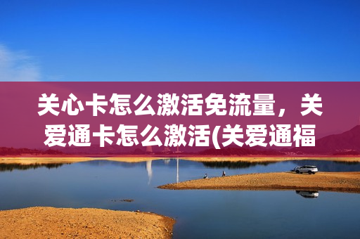 关心卡怎么激活免流量，关爱通卡怎么激活(关爱通福利怎么用)