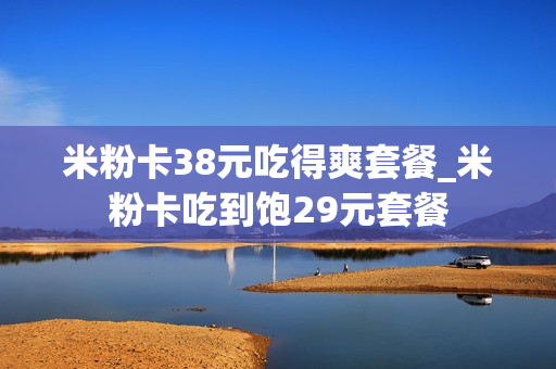 米粉卡38元吃得爽套餐_米粉卡吃到饱29元套餐