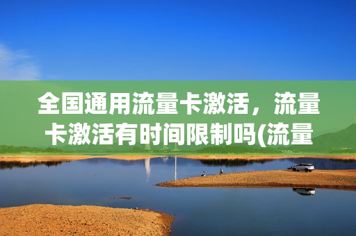 全国通用流量卡激活，流量卡激活有时间限制吗(流量卡激活流程)
