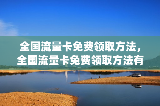 全国流量卡免费领取方法，全国流量卡免费领取方法有哪些(流量卡免费领取网站)