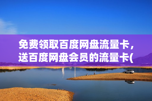 免费领取百度网盘流量卡，送百度网盘会员的流量卡(百度网盘流量免费用的卡)