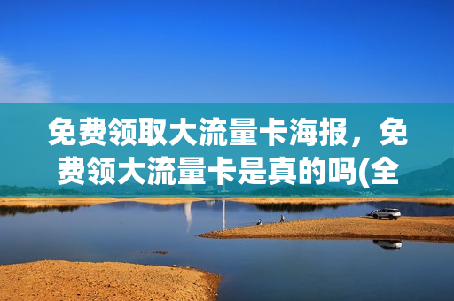 免费领取大流量卡海报，免费领大流量卡是真的吗(全国大流量卡免费领)