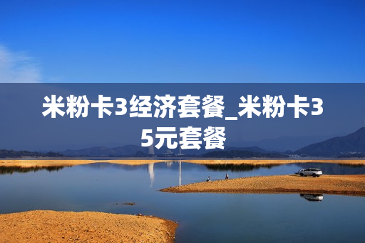米粉卡3经济套餐_米粉卡35元套餐