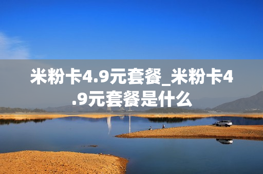 米粉卡4.9元套餐_米粉卡4.9元套餐是什么