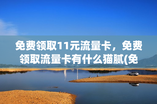 免费领取11元流量卡，免费领取流量卡有什么猫腻(免费送流量卡骗局揭秘)
