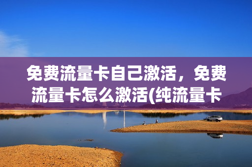 免费流量卡自己激活，免费流量卡怎么激活(纯流量卡免激活)