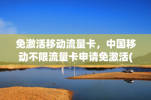免激活移动流量卡，中国移动不限流量卡申请免激活(移动免流量电话卡)