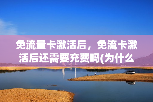 免流量卡激活后，免流卡激活后还需要充费吗(为什么激活了免流量卡还是在用自己的流量)
