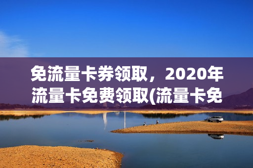 免流量卡券领取，2020年流量卡免费领取(流量卡免费领取包邮是真的吗)