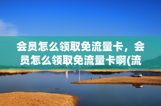 会员怎么领取免流量卡，会员怎么领取免流量卡啊(流量套餐免费领vip)