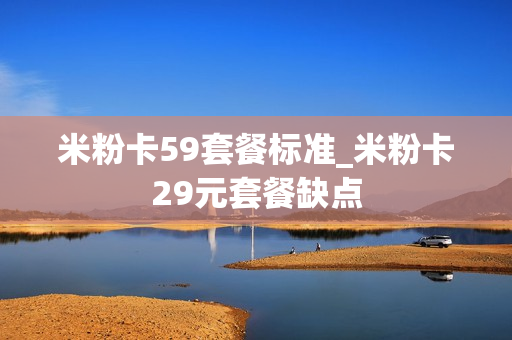 米粉卡59套餐标准_米粉卡29元套餐缺点