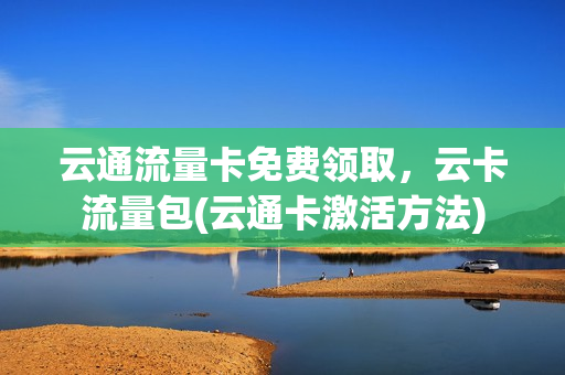 云通流量卡免费领取，云卡流量包(云通卡激活方法)