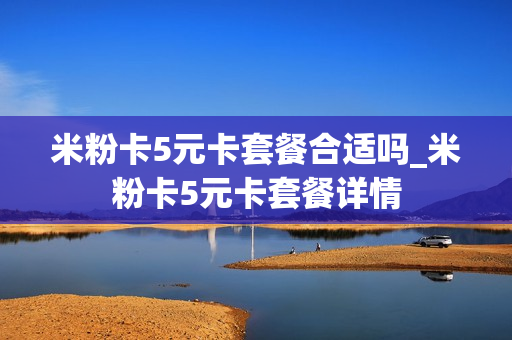 米粉卡5元卡套餐合适吗_米粉卡5元卡套餐详情