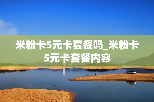 米粉卡5元卡套餐吗_米粉卡5元卡套餐内容