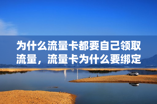 为什么流量卡都要自己领取流量，流量卡为什么要绑定手机号码(领的流量卡为什么不能用)