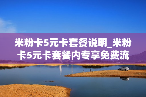 米粉卡5元卡套餐说明_米粉卡5元卡套餐内专享免费流量