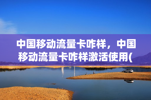 中国移动流量卡咋样，中国移动流量卡咋样激活使用(移动流量卡激活步骤图)